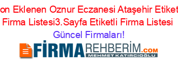 Son+Eklenen+Oznur+Eczanesi+Ataşehir+Etiketli+Firma+Listesi3.Sayfa+Etiketli+Firma+Listesi Güncel+Firmaları!