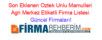 Son+Eklenen+Oztek+Unlu+Mamulleri+Agri+Merkez+Etiketli+Firma+Listesi Güncel+Firmaları!