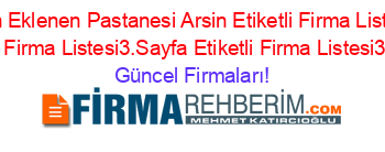 Son+Eklenen+Pastanesi+Arsin+Etiketli+Firma+Listesi+Etiketli+Firma+Listesi3.Sayfa+Etiketli+Firma+Listesi3.Sayfa Güncel+Firmaları!