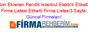 Son+Eklenen+Pendik+Istanbul+Elektrik+Etiketli+Firma+Listesi+Etiketli+Firma+Listesi3.Sayfa Güncel+Firmaları!