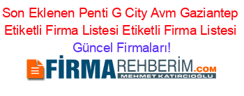 Son+Eklenen+Penti+G+City+Avm+Gaziantep+Etiketli+Firma+Listesi+Etiketli+Firma+Listesi Güncel+Firmaları!