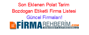 Son+Eklenen+Polat+Tarim+Bozdogan+Etiketli+Firma+Listesi Güncel+Firmaları!