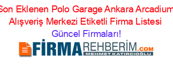 Son+Eklenen+Polo+Garage+Ankara+Arcadium+Alışveriş+Merkezi+Etiketli+Firma+Listesi Güncel+Firmaları!