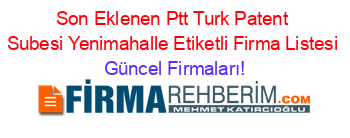 Son+Eklenen+Ptt+Turk+Patent+Subesi+Yenimahalle+Etiketli+Firma+Listesi Güncel+Firmaları!