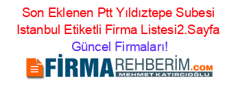 Son+Eklenen+Ptt+Yıldıztepe+Subesi+Istanbul+Etiketli+Firma+Listesi2.Sayfa Güncel+Firmaları!