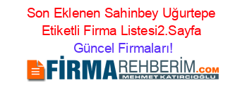 Son+Eklenen+Sahinbey+Uğurtepe+Etiketli+Firma+Listesi2.Sayfa Güncel+Firmaları!