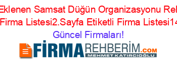 Son+Eklenen+Samsat+Düğün+Organizasyonu+Rehberi+Etiketli+Firma+Listesi2.Sayfa+Etiketli+Firma+Listesi14.Sayfa Güncel+Firmaları!