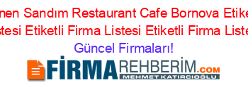 Son+Eklenen+Sandım+Restaurant+Cafe+Bornova+Etiketli+Firma+Listesi+Etiketli+Firma+Listesi+Etiketli+Firma+Listesi Güncel+Firmaları!