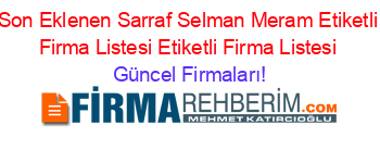 Son+Eklenen+Sarraf+Selman+Meram+Etiketli+Firma+Listesi+Etiketli+Firma+Listesi Güncel+Firmaları!