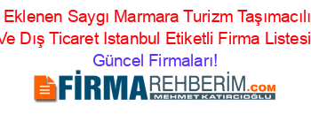 Son+Eklenen+Saygı+Marmara+Turizm+Taşımacılık+Iç+Ve+Dış+Ticaret+Istanbul+Etiketli+Firma+Listesi Güncel+Firmaları!