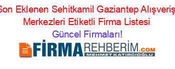 Son+Eklenen+Sehitkamil+Gaziantep+Alışveriş+Merkezleri+Etiketli+Firma+Listesi Güncel+Firmaları!