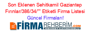 Son+Eklenen+Sehitkamil+Gaziantep+Fırınlar/386/34/””+Etiketli+Firma+Listesi Güncel+Firmaları!