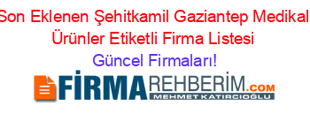 Son+Eklenen+Şehitkamil+Gaziantep+Medikal+Ürünler+Etiketli+Firma+Listesi Güncel+Firmaları!
