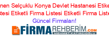 Son+Eklenen+Selçuklu+Konya+Devlet+Hastanesi+Etiketli+Firma+Listesi+Etiketli+Firma+Listesi+Etiketli+Firma+Listesi Güncel+Firmaları!