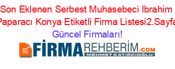 Son+Eklenen+Serbest+Muhasebeci+Ibrahim+Paparacı+Konya+Etiketli+Firma+Listesi2.Sayfa Güncel+Firmaları!
