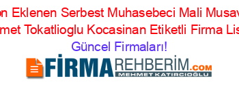 Son+Eklenen+Serbest+Muhasebeci+Mali+Musavir+Mehmet+Tokatlioglu+Kocasinan+Etiketli+Firma+Listesi Güncel+Firmaları!
