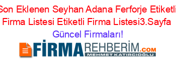 Son+Eklenen+Seyhan+Adana+Ferforje+Etiketli+Firma+Listesi+Etiketli+Firma+Listesi3.Sayfa Güncel+Firmaları!