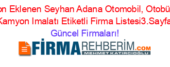 Son+Eklenen+Seyhan+Adana+Otomobil,+Otobüs,+Kamyon+Imalatı+Etiketli+Firma+Listesi3.Sayfa Güncel+Firmaları!