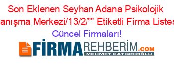 Son+Eklenen+Seyhan+Adana+Psikolojik+Danışma+Merkezi/13/2/””+Etiketli+Firma+Listesi Güncel+Firmaları!