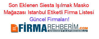 Son+Eklenen+Siesta+Işılmak+Masko+Mağazası+Istanbul+Etiketli+Firma+Listesi Güncel+Firmaları!