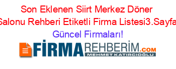 Son+Eklenen+Siirt+Merkez+Döner+Salonu+Rehberi+Etiketli+Firma+Listesi3.Sayfa Güncel+Firmaları!