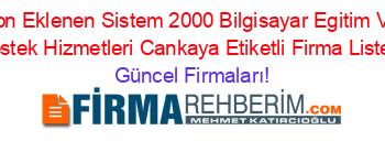 Son+Eklenen+Sistem+2000+Bilgisayar+Egitim+Ve+Destek+Hizmetleri+Cankaya+Etiketli+Firma+Listesi Güncel+Firmaları!