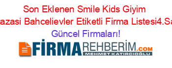 Son+Eklenen+Smile+Kids+Giyim+Magazasi+Bahcelievler+Etiketli+Firma+Listesi4.Sayfa Güncel+Firmaları!