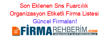 Son+Eklenen+Sns+Fuarcılık+Organizasyon+Etiketli+Firma+Listesi Güncel+Firmaları!