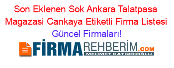 Son+Eklenen+Sok+Ankara+Talatpasa+Magazasi+Cankaya+Etiketli+Firma+Listesi Güncel+Firmaları!