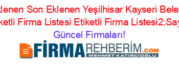 Son+Eklenen+Son+Eklenen+Yeşilhisar+Kayseri+Belediyeler+Etiketli+Firma+Listesi+Etiketli+Firma+Listesi2.Sayfa Güncel+Firmaları!