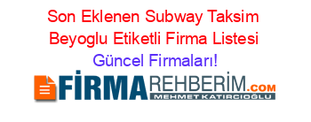 Son+Eklenen+Subway+Taksim+Beyoglu+Etiketli+Firma+Listesi Güncel+Firmaları!