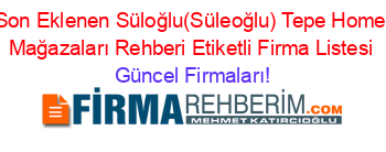 Son+Eklenen+Süloğlu(Süleoğlu)+Tepe+Home+Mağazaları+Rehberi+Etiketli+Firma+Listesi Güncel+Firmaları!