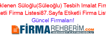Son+Eklenen+Süloğlu(Süleoğlu)+Tesbih+Imalat+Firmaları+Etiketli+Firma+Listesi87.Sayfa+Etiketli+Firma+Listesi Güncel+Firmaları!