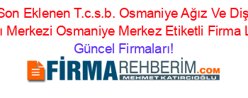 Son+Eklenen+T.c.s.b.+Osmaniye+Ağız+Ve+Diş+Sağlığı+Merkezi+Osmaniye+Merkez+Etiketli+Firma+Listesi Güncel+Firmaları!