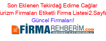 Son+Eklenen+Tekirdağ+Edirne+Cağlar+Turizm+Firmaları+Etiketli+Firma+Listesi2.Sayfa Güncel+Firmaları!