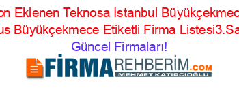 Son+Eklenen+Teknosa+Istanbul+Büyükçekmece+Atırus+Büyükçekmece+Etiketli+Firma+Listesi3.Sayfa Güncel+Firmaları!