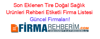 Son+Eklenen+Tire+Doğal+Sağlık+Urünleri+Rehberi+Etiketli+Firma+Listesi Güncel+Firmaları!