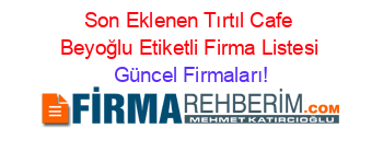 Son+Eklenen+Tırtıl+Cafe+Beyoğlu+Etiketli+Firma+Listesi Güncel+Firmaları!