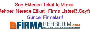 Son+Eklenen+Tokat+Iç+Mimar+Rehberi+Nerede+Etiketli+Firma+Listesi3.Sayfa Güncel+Firmaları!