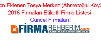 Son+Eklenen+Tosya+Merkez+(Ahmetoğlu+Köyü)+2018+Firmaları+Etiketli+Firma+Listesi Güncel+Firmaları!