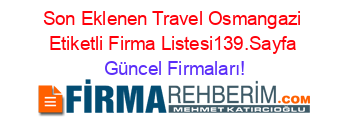 Son+Eklenen+Travel+Osmangazi+Etiketli+Firma+Listesi139.Sayfa Güncel+Firmaları!