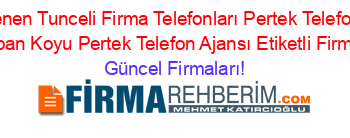 Son+Eklenen+Tunceli+Firma+Telefonları+Pertek+Telefon+Ajansı+Demirsaban+Koyu+Pertek+Telefon+Ajansı+Etiketli+Firma+Listesi Güncel+Firmaları!