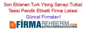 Son+Eklenen+Turk+Ytong+Sanayi+Tutkal+Tesisi+Pendik+Etiketli+Firma+Listesi Güncel+Firmaları!
