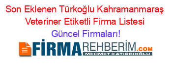 Son+Eklenen+Türkoğlu+Kahramanmaraş+Veteriner+Etiketli+Firma+Listesi Güncel+Firmaları!
