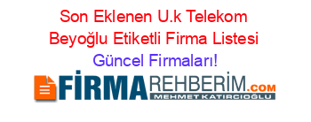 Son+Eklenen+U.k+Telekom+Beyoğlu+Etiketli+Firma+Listesi Güncel+Firmaları!
