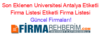 Son+Eklenen+Universitesi+Antalya+Etiketli+Firma+Listesi+Etiketli+Firma+Listesi Güncel+Firmaları!