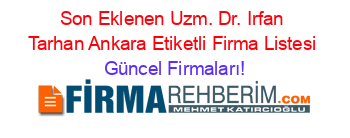Son+Eklenen+Uzm.+Dr.+Irfan+Tarhan+Ankara+Etiketli+Firma+Listesi Güncel+Firmaları!