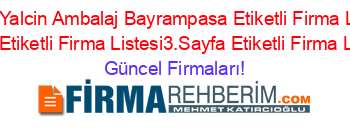 Son+Eklenen+Yalcin+Ambalaj+Bayrampasa+Etiketli+Firma+Listesi+Etiketli+Firma+Listesi+Etiketli+Firma+Listesi3.Sayfa+Etiketli+Firma+Listesi2.Sayfa Güncel+Firmaları!