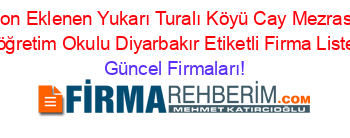 Son+Eklenen+Yukarı+Turalı+Köyü+Cay+Mezrası+Ilköğretim+Okulu+Diyarbakır+Etiketli+Firma+Listesi Güncel+Firmaları!