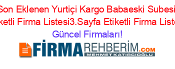 Son+Eklenen+Yurtiçi+Kargo+Babaeski+Subesi+Etiketli+Firma+Listesi3.Sayfa+Etiketli+Firma+Listesi Güncel+Firmaları!